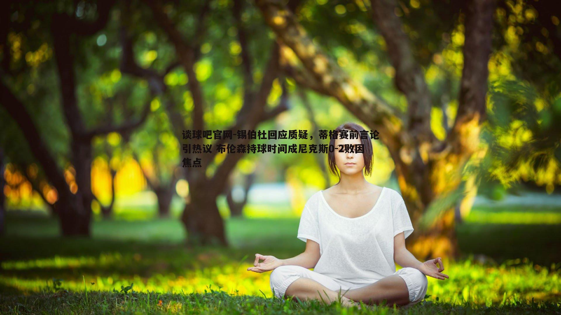 锡伯杜回应质疑，蒂格赛前言论引热议 布伦森持球时间成尼克斯0-2败因焦点